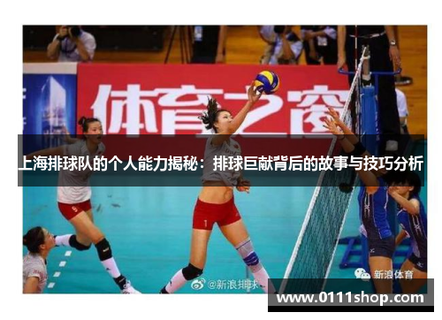 上海排球队的个人能力揭秘：排球巨献背后的故事与技巧分析