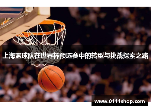 上海篮球队在世界杯预选赛中的转型与挑战探索之路
