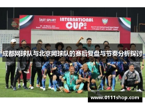 成都网球队与北京网球队的赛后复盘与节奏分析探讨
