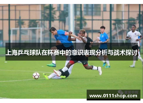 上海乒乓球队在杯赛中的意识表现分析与战术探讨