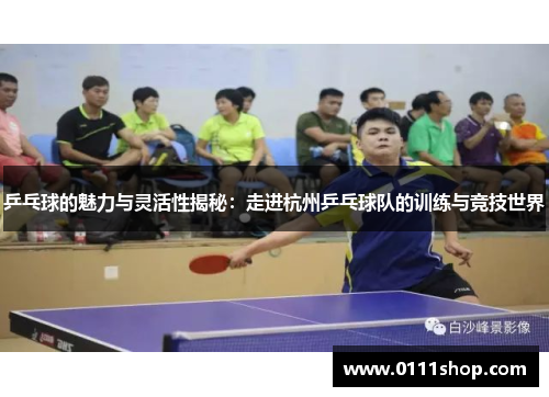 乒乓球的魅力与灵活性揭秘：走进杭州乒乓球队的训练与竞技世界