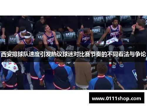 西安排球队速度引发热议球迷对比赛节奏的不同看法与争论
