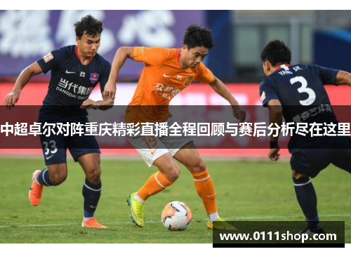 中超卓尔对阵重庆精彩直播全程回顾与赛后分析尽在这里