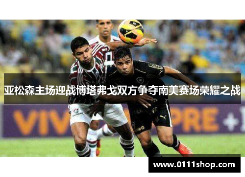 亚松森主场迎战博塔弗戈双方争夺南美赛场荣耀之战
