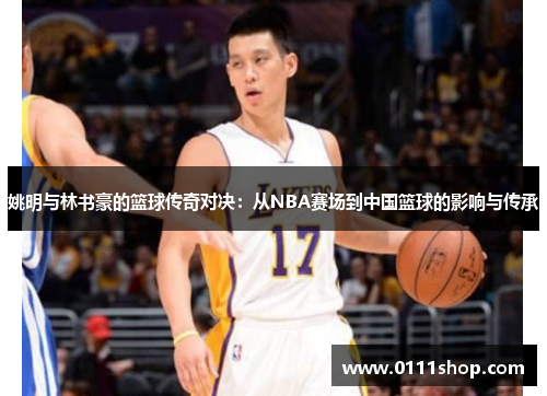 姚明与林书豪的篮球传奇对决：从NBA赛场到中国篮球的影响与传承
