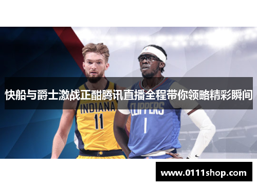 快船与爵士激战正酣腾讯直播全程带你领略精彩瞬间