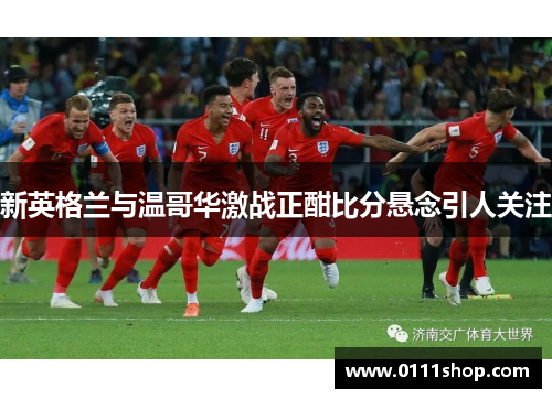 新英格兰与温哥华激战正酣比分悬念引人关注