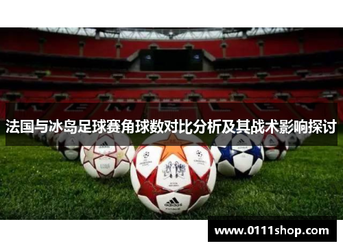 法国与冰岛足球赛角球数对比分析及其战术影响探讨
