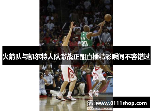 火箭队与凯尔特人队激战正酣直播精彩瞬间不容错过