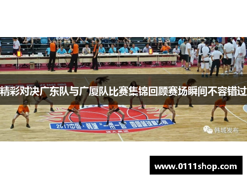 精彩对决广东队与广厦队比赛集锦回顾赛场瞬间不容错过