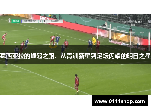 穆西亚拉的崛起之路：从青训新星到足坛闪耀的明日之星